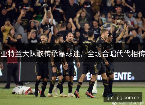 亚特兰大队歌传承靠球迷，全场合唱代代相传