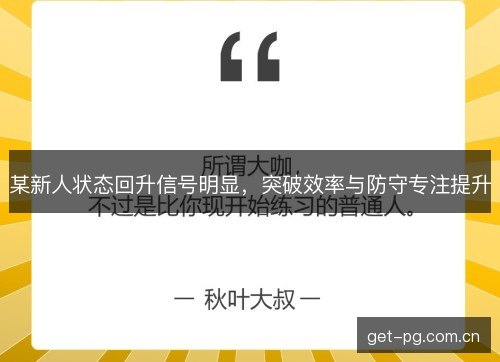 某新人状态回升信号明显，突破效率与防守专注提升
